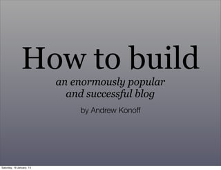 How to build
                           an enormously popular
                             and successful blog
                               by Andrew Konoff




Saturday, 19 January, 13
 