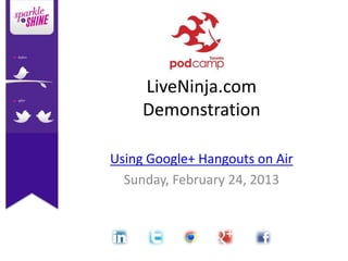 LiveNinja.com
     Demonstration

Using Google+ Hangouts on Air
  Sunday, February 24, 2013
 