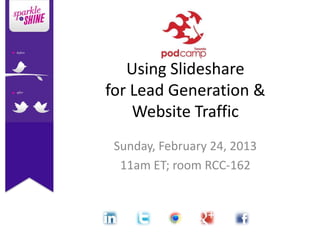 Using Slideshare
for Lead Generation &
    Website Traffic
 Sunday, February 24, 2013
  11am ET; room RCC-162
 