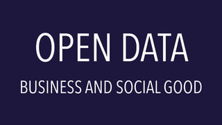 OPEN DATA

BUSINESS AND SOCIAL GOOD

 