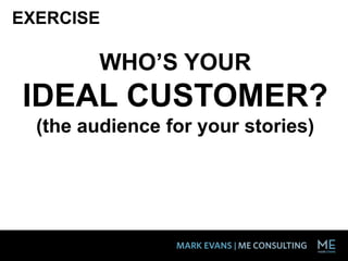 WHO’S YOUR
IDEAL CUSTOMER?
(the audience for your stories)
EXERCISE
 