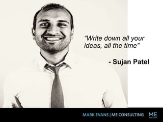 “Write down all your
ideas, all the time”
- Sujan Patel
 
