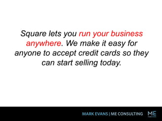 Square lets you run your business
anywhere. We make it easy for
anyone to accept credit cards so they
can start selling today.
 