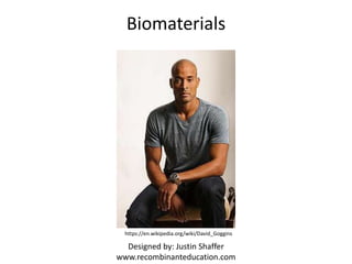 Biomaterials
Designed by: Justin Shaffer
www.recombinanteducation.com
https://en.wikipedia.org/wiki/David_Goggins
 