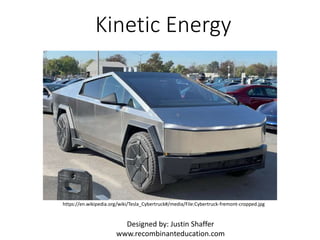 Kinetic Energy
https://en.wikipedia.org/wiki/Tesla_Cybertruck#/media/File:Cybertruck-fremont-cropped.jpg
Designed by: Justin Shaffer
www.recombinanteducation.com
 
