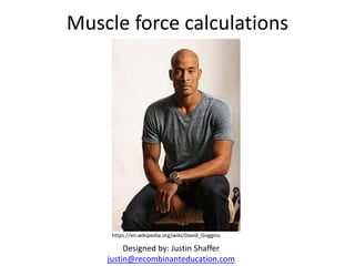 Muscle force calculations
https://en.wikipedia.org/wiki/David_Goggins
Designed by: Justin Shaffer
justin@recombinanteducation.com
 