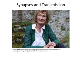 Synapses and Transmission
https://www.nexusnewsfeed.com/article/health-healing/amanda-feilding-has-spent-54-
years-experimenting-with-psychedelics-for-the-sake-of-science/
 