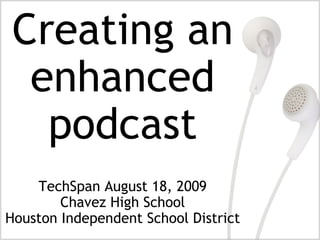 TechSpan August 18, 2009 Chavez High School Houston Independent School District Creating an enhanced podcast 