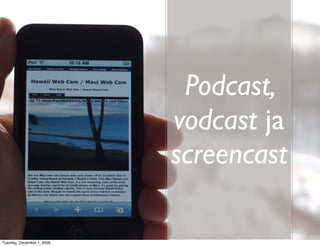 Podcast,
                            vodcast ja
                            screencast

Tuesday, December 1, 2009
 