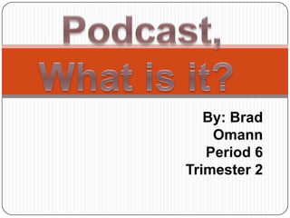  Podcast, What is it? By: Brad Omann Period 6  Trimester 2 