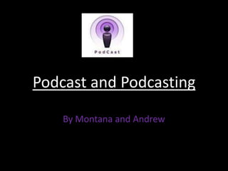Podcast and Podcasting By Montana and Andrew 