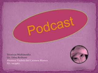 Podcast Técnicas Multimedia Lic. Edna Reihner Alumna: Violeta del Carmen Blanco. ID.: 1013967. 