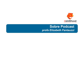 Sobre Podcast
profa Elizabeth Fantauzzi
 