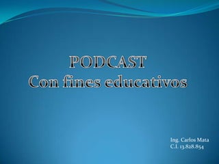PODCAST Con fines educativos Ing. Carlos Mata C.I. 13.828.854 