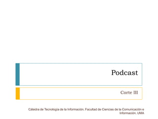 Podcast Corte III Cátedra de Tecnología de la Información. Facultad de Ciencias de la Comunicación e Información. UMA 