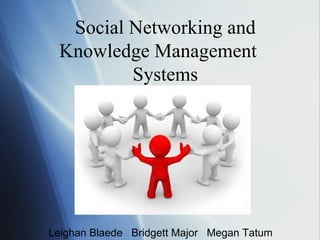 Social Networking and Knowledge Management  Systems Leighan Blaede  Bridgett Major  Megan Tatum 