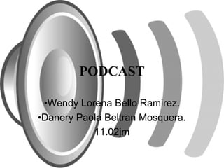 PODCAST

 •Wendy Lorena Bello Ramirez.
•Danery Paola Beltran Mosquera.
           11.02jm
 