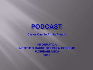 Carlos Camilo Ardila Amado


           INFORMATICA
INSTITUTO MADRE DEL BUEN CONSEJO
          FLORIDABLANCA
               2013
 