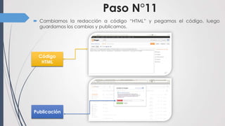 Paso N°11
 Cambiamos la redacción a código “HTML” y pegamos el código, luego
  guardamos los cambios y publicamos.




 Código
  HTML




Publicación
 