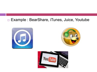    Example : BearShare, iTunes, Juice, Youtube
 