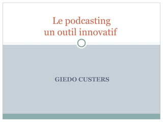 GIEDO CUSTERS
Le podcasting
un outil innovatif
 