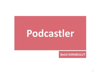 1
Podcastler
Betül KARABULUT
 
