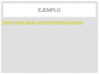 EJEMPLO
https://www.apple.com/mx/itunes/podcasts/
 