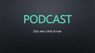 PODCAST
ITZEL ARELY ORTIZ DE ALBA
 