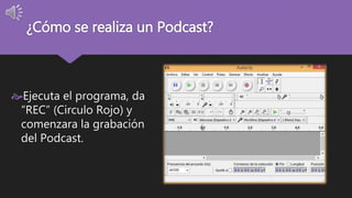 ¿Cómo se realiza un Podcast? 
Ejecuta el programa, da 
“REC” (Circulo Rojo) y 
comenzara la grabación 
del Podcast. 
 