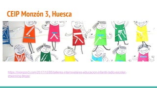 CEIP Monzón 3, Huesca
https://monzon3.com/2017/12/05/talleres-internivelares-educacion-infantil-radio-escolar-
etwinning-blogs/
 