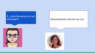 8. ¿Qué frecuencia de uso
aconsejas? Semanalmente más de una vez
 