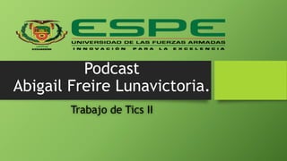 Podcast
Abigail Freire Lunavictoria.
Trabajo de Tics II
 