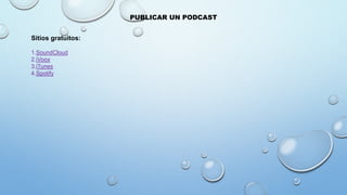 PUBLICAR UN PODCAST
1.SoundCloud
2.iVoox
3.iTunes
4.Spotify
Sitios gratuitos:
 