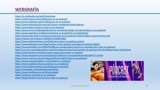 https://es.wikipedia.org/wiki/Podcasting
https://rockcontent.com/es/blog/que-es-un-podcast/
https://www.rdstation.com/es/blog/que-es-un-podcast/
https://www.inboundcycle.com/diccionario-marketing-online/podcast
https://www.bbva.com/es/co/que-es-un-podcast/
https://www.ionos.es/digitalguide/online-marketing/vender-en-internet/que-es-un-podcast/
https://www.cpaonline.es/blog/sonido/que-es-el-podcast-y-el-podcasting/
https://www.cyberclick.es/numerical-blog/que-es-un-podcast-material-tipos-y-como-montar-uno
https://twitter.com/i/status/1404623751363313664
https://www.alohacreativos.com/blog/como-hacer-un-podcast-exitoso
https://www.iebschool.com/blog/razones-incluir-podcast-estrategia-marketing-digital/
https://www.trecebits.com/2020/05/08/que-equipamiento-tecnico-se-necesita-para-crear-un-podcast/
https://uncomo.mundodeportivo.com/tecnologia/articulo/como-grabar-un-podcast-con-mi-telefono-movil-21118.html
https://nidocolectivo.com/blog/mejor-equipo-para-hacer-un-podcast
https://www.elespanol.com/como/podcast-definicion-funcionamiento/461204772_0.html
https://www.crehana.com/pe/blog/marketing-digital/que-es-un-podcast/
https://www.podcastinsights.com/es/what-is-a-podcast/
https://www.ciudadano2cero.com/que-es-un-podcast/
https://www.alohacreativos.com/blog/que-es-podcast
https://neoattack.com/neowiki/podcasting/
https://www.mediasource.mx/blog/podcast
https://anaivars.com/que-es-un-podcast/
https://blog.hotmart.com/es/como-crear-un-podcast/
WEBGRAFÍA
SJM Computación 4.0 46
 