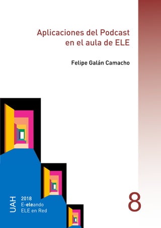 UAH
2018
E-eleando
ELE en Red 8
Aplicaciones del Podcast
en el aula de ELE
Felipe Galán Camacho
 