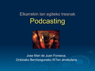 Elkarrekin lan egiteko tresnak Podcasting Jose Mari de Juan Fonseca, Ordiziako Berritzeguneko IKTen aholkularia 