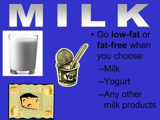 • Go low-fat or
  fat-free when
  you choose:
   –Milk
   –Yogurt
   –Any other
    milk products
 