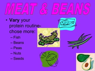 • Vary your
  protein routine-
  chose more:
  – Fish
  – Beans
  – Peas
  – Nuts
  – Seeds
 