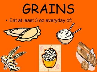GRAINS
• Eat at least 3 oz everyday of:
 