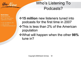 Who’s Listening To Podcasts? 15 million  new listeners tuned into podcasts for the first time in 2007 This is less than 2% of the American population What will happen when the other  98%  tune in? 