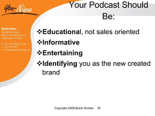 Your Podcast Should Be: Educationa l, not sales oriented Informative Entertaining Identifying  you as the new created brand 