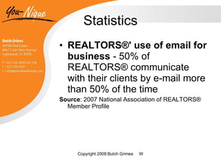 Statistics REALTORS®' use of email for business  - 50% of REALTORS® communicate with their clients by e-mail more than 50% of the time  Source : 2007 National Association of REALTORS® Member Profile  