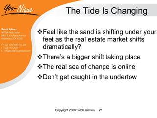 The Tide Is Changing Feel like the sand is shifting under your feet as the real estate market shifts dramatically? There’s a bigger shift taking place The real sea of change is online Don’t get caught in the undertow 