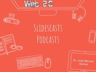 Slidescasts
Podcasts
 