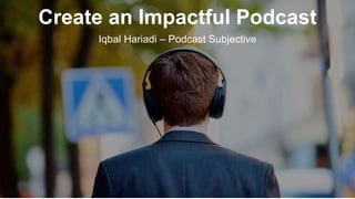 Podcast
Create an Impactful Podcast
Iqbal Hariadi – Podcast Subjective
 