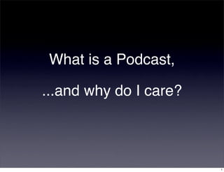 What is a Podcast,

...and why do I care?



                        1
 