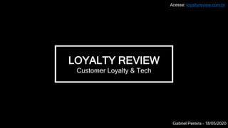 LOYALTY REVIEW
Customer Loyalty & Tech
Gabriel Pereira – 18/05/2020
Acesse: loyaltyreview.com.br
 