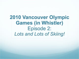 2010 Vancouver Olympic Games (in Whistler) Episode 2: Lots and Lots of Skiing! 
