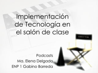 Implementaci ón de  Tecnolog ía en el salón de clase Podcasts Ma. Elena Delgado ENP 1 Gabino Barreda 