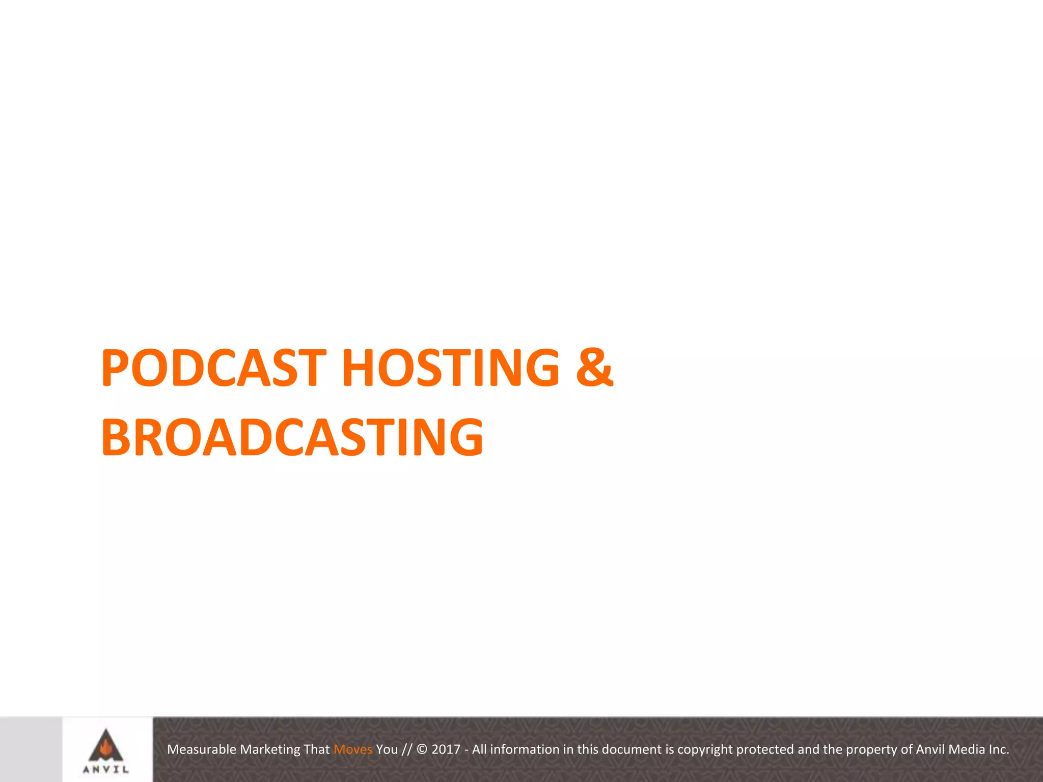 Measurable Marketing That Moves You // © 2017 - All information in this document is copyright protected and the property of Anvil Media Inc.
Auditing your Social
Presence
PODCAST HOSTING &
BROADCASTING
 